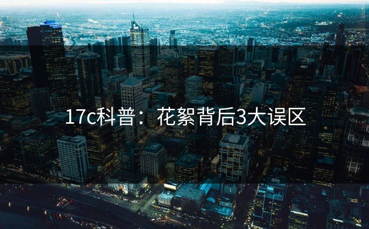 17c科普：花絮背后3大误区