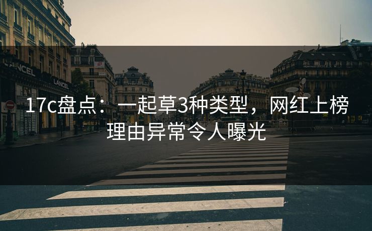 17c盘点：一起草3种类型，网红上榜理由异常令人曝光