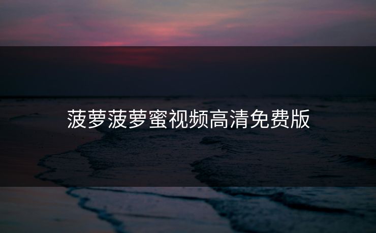 菠萝菠萝蜜视频高清免费版 菠萝菠萝蜜视频高清免费版